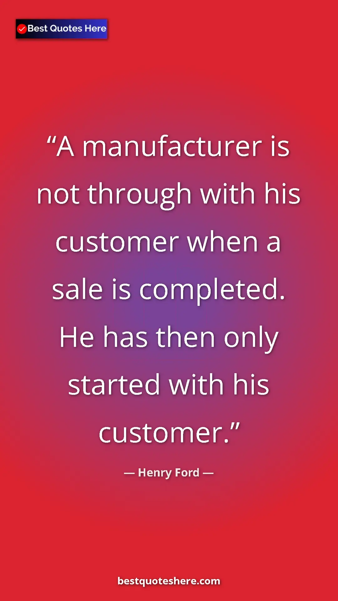 Pinterest quote poster by Henry Ford: "A manufacturer is not through with his customer when a sale..."