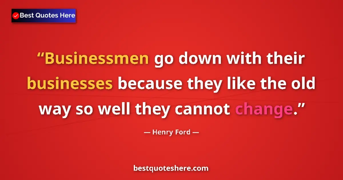 Quote by Henry Ford: Businessmen go down with their businesses because 