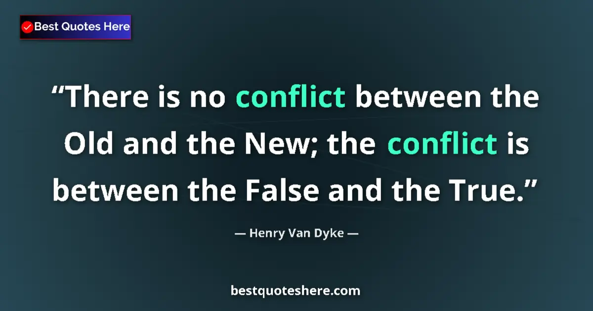 Quote by Henry Van Dyke: There is no conflict between the Old and the New; the conflict is between the False and the True....