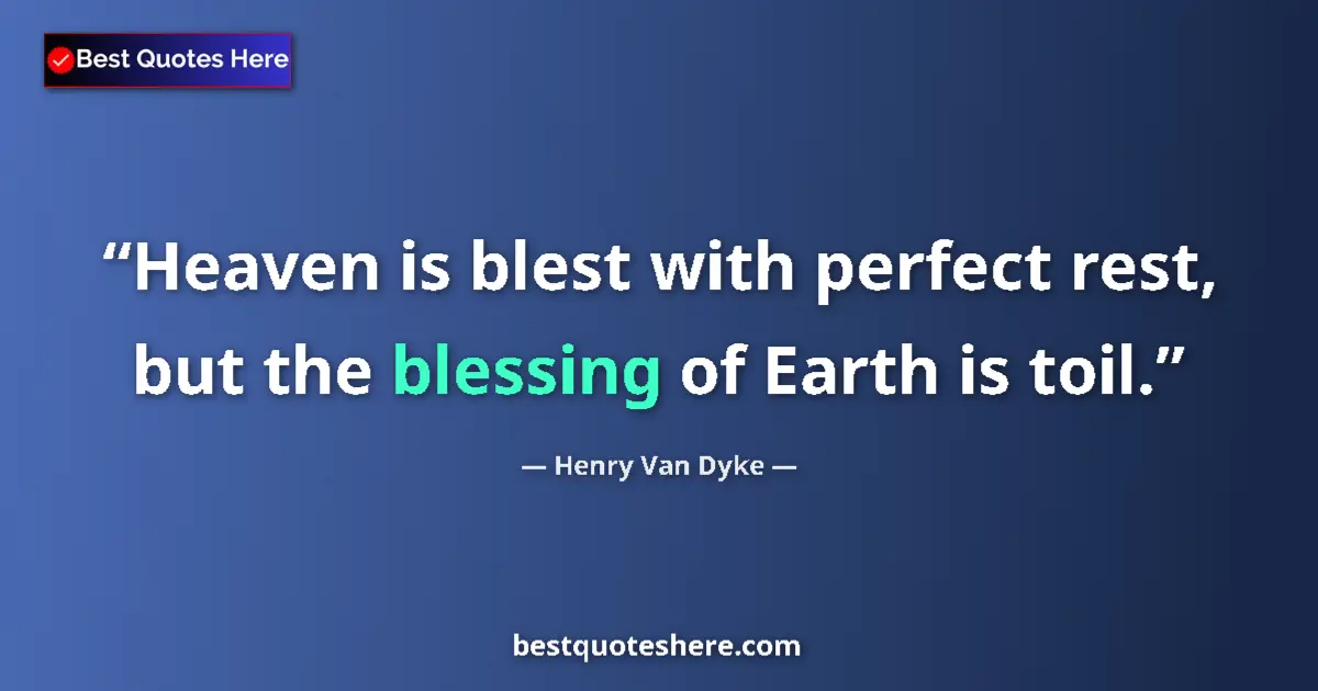 Quote by Henry Van Dyke: Heaven is blest with perfect rest, but the blessing of Earth is toil....