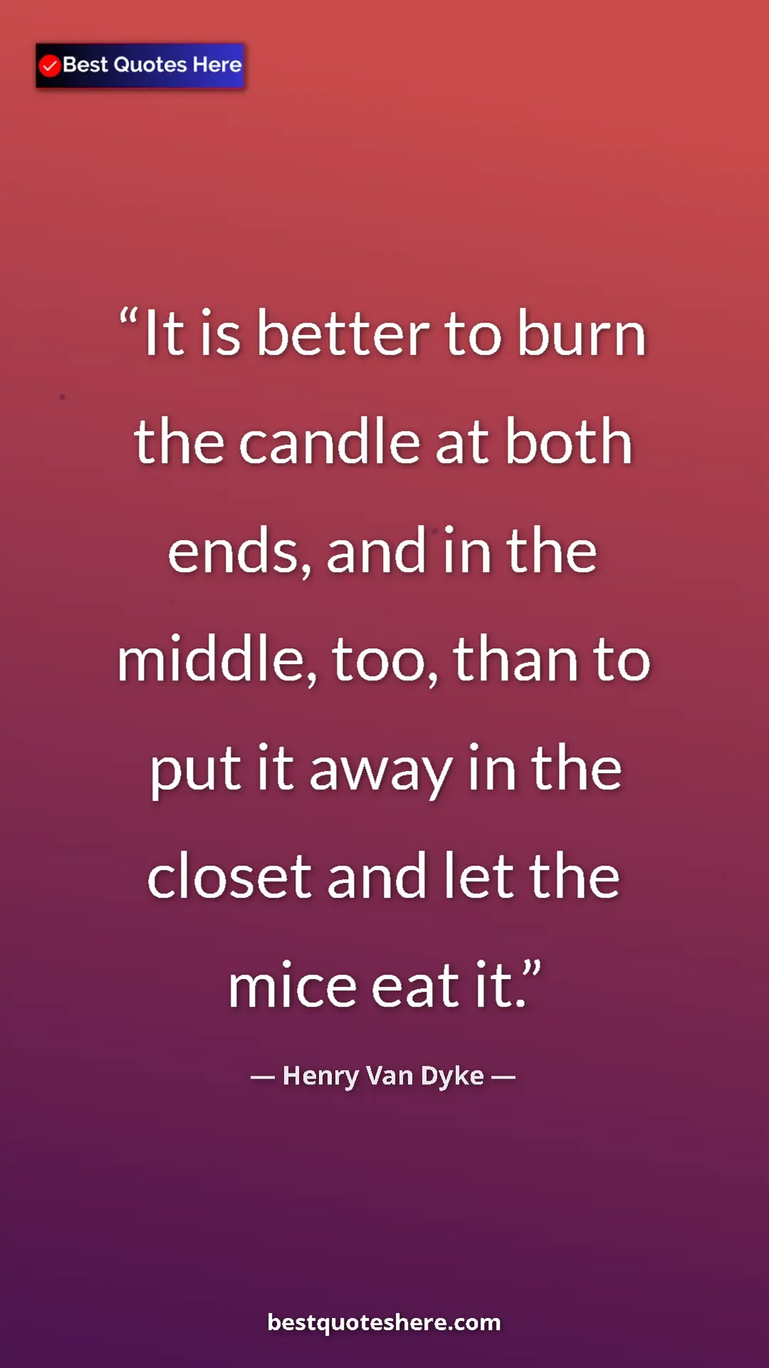 Pinterest quote poster by Henry Van Dyke: "It is better to burn the candle at both ends, and in the..."