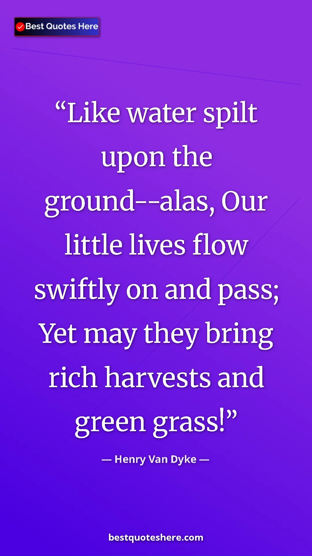 Pinterest quote poster by Henry Van Dyke: "Like water spilt upon the ground--alas, Our little lives..."