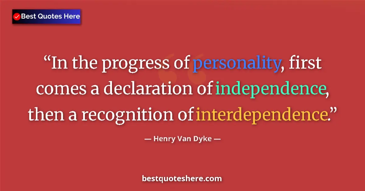 Quote by Henry Van Dyke: In the progress of personality, first comes a declaration of independence, then a recognition of int...