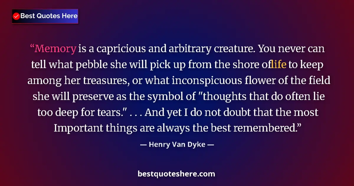 Quote by Henry Van Dyke: Memory is a capricious and arbitrary creature. You never can tell what pebble she will pick up from ...