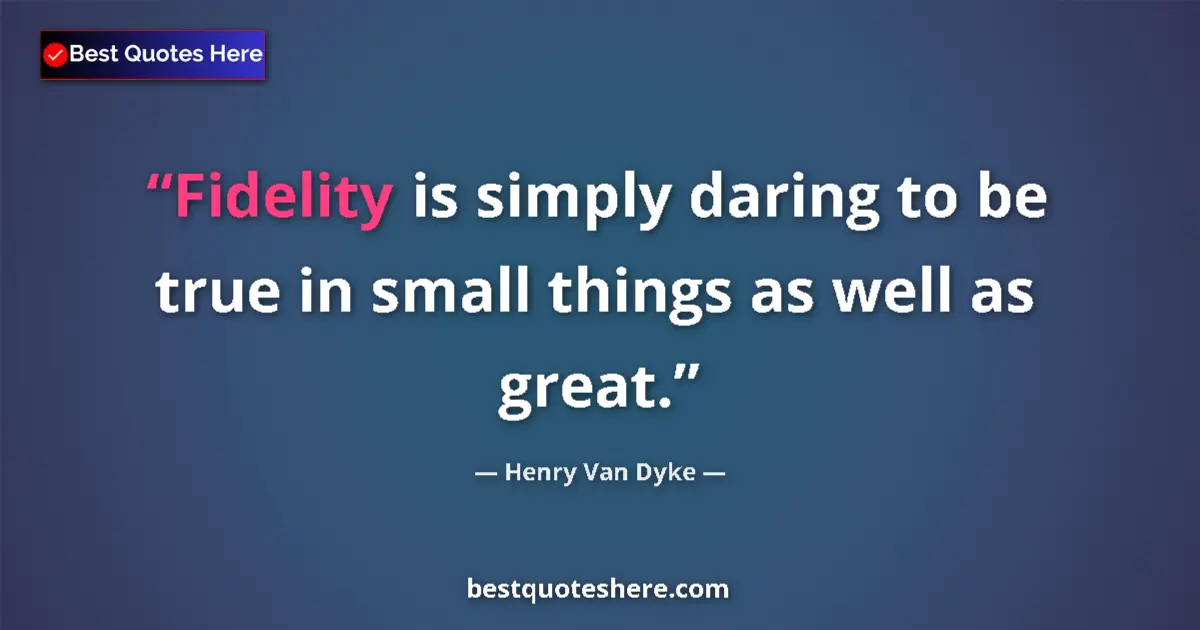Quote by Henry Van Dyke: Fidelity is simply daring to be true in small things as well as great....