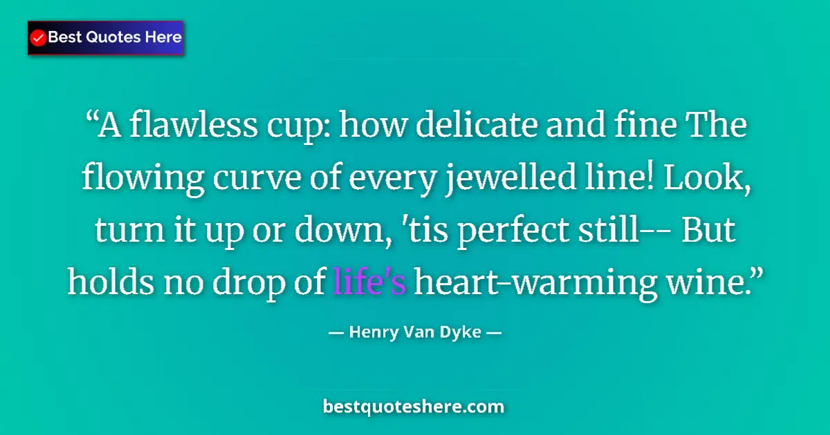 Quote by Henry Van Dyke: A flawless cup: how delicate and fine The flowing curve of every jewelled line! Look, turn it up or ...