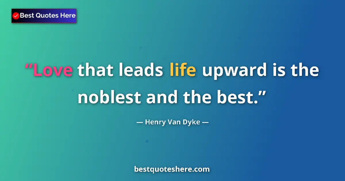 Quote by Henry Van Dyke: Love that leads life upward is the noblest and the best....