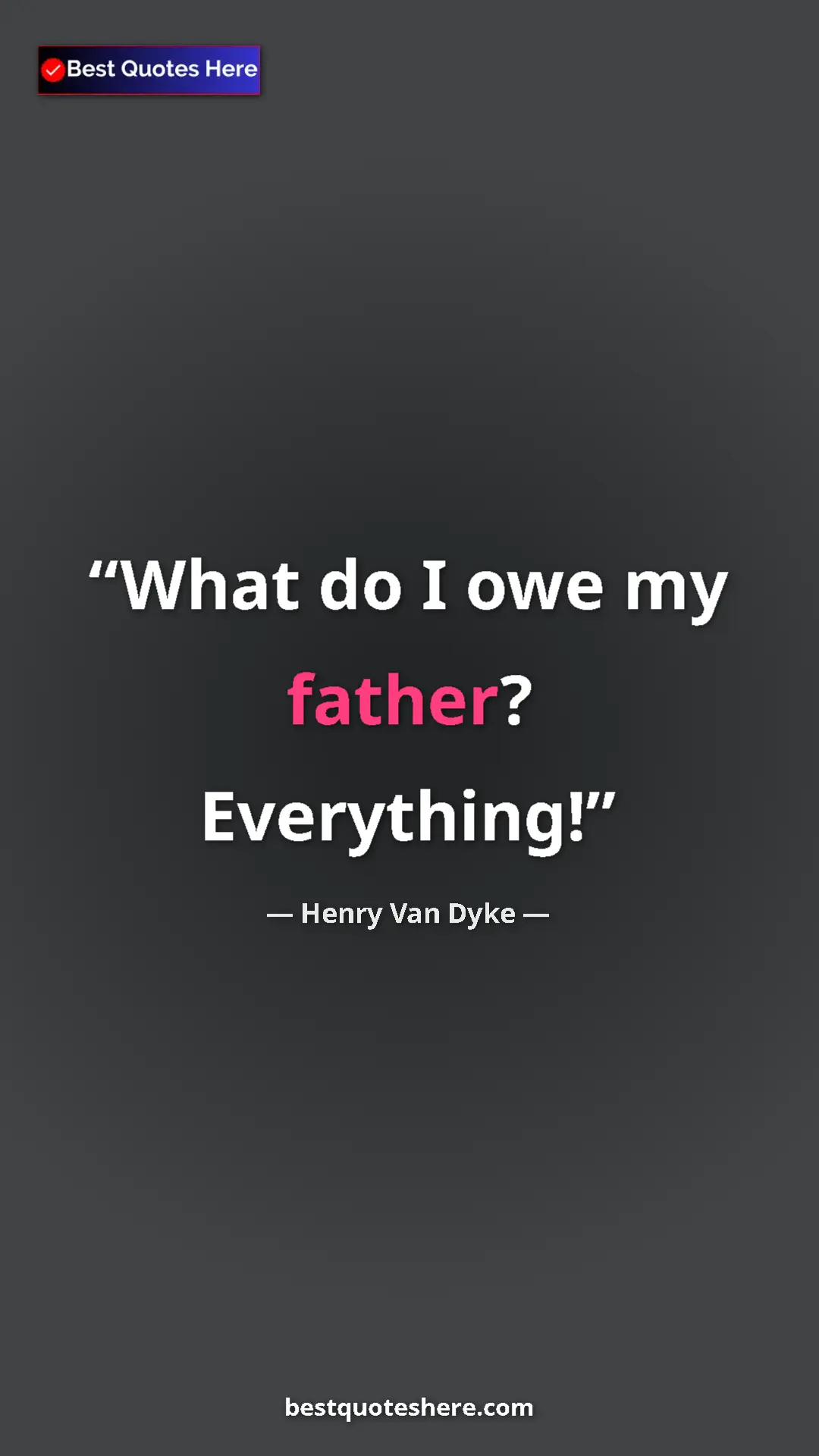 Pinterest quote poster by Henry Van Dyke: "What do I owe my father? Everything!"