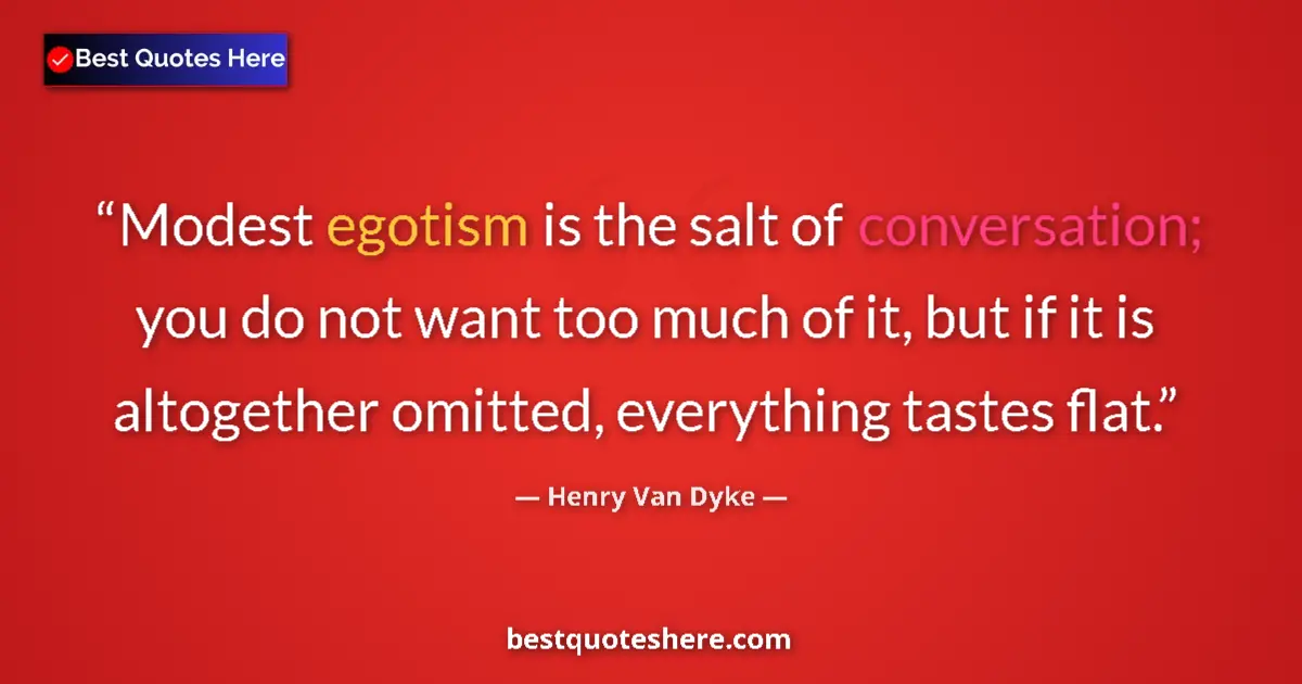 Quote by Henry Van Dyke: Modest egotism is the salt of conversation; you do not want too much of it, but if it is altogether ...