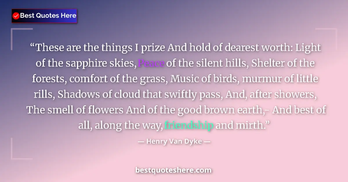 Quote by Henry Van Dyke: These are the things I prize And hold of dearest worth: Light of the sapphire skies, Peace of the si...