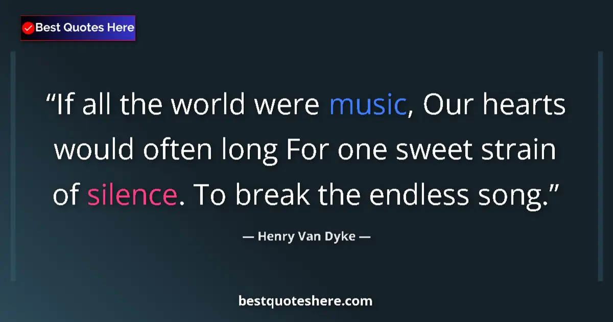 Quote by Henry Van Dyke: If all the world were music, Our hearts would often long For one sweet strain of silence. To break t...
