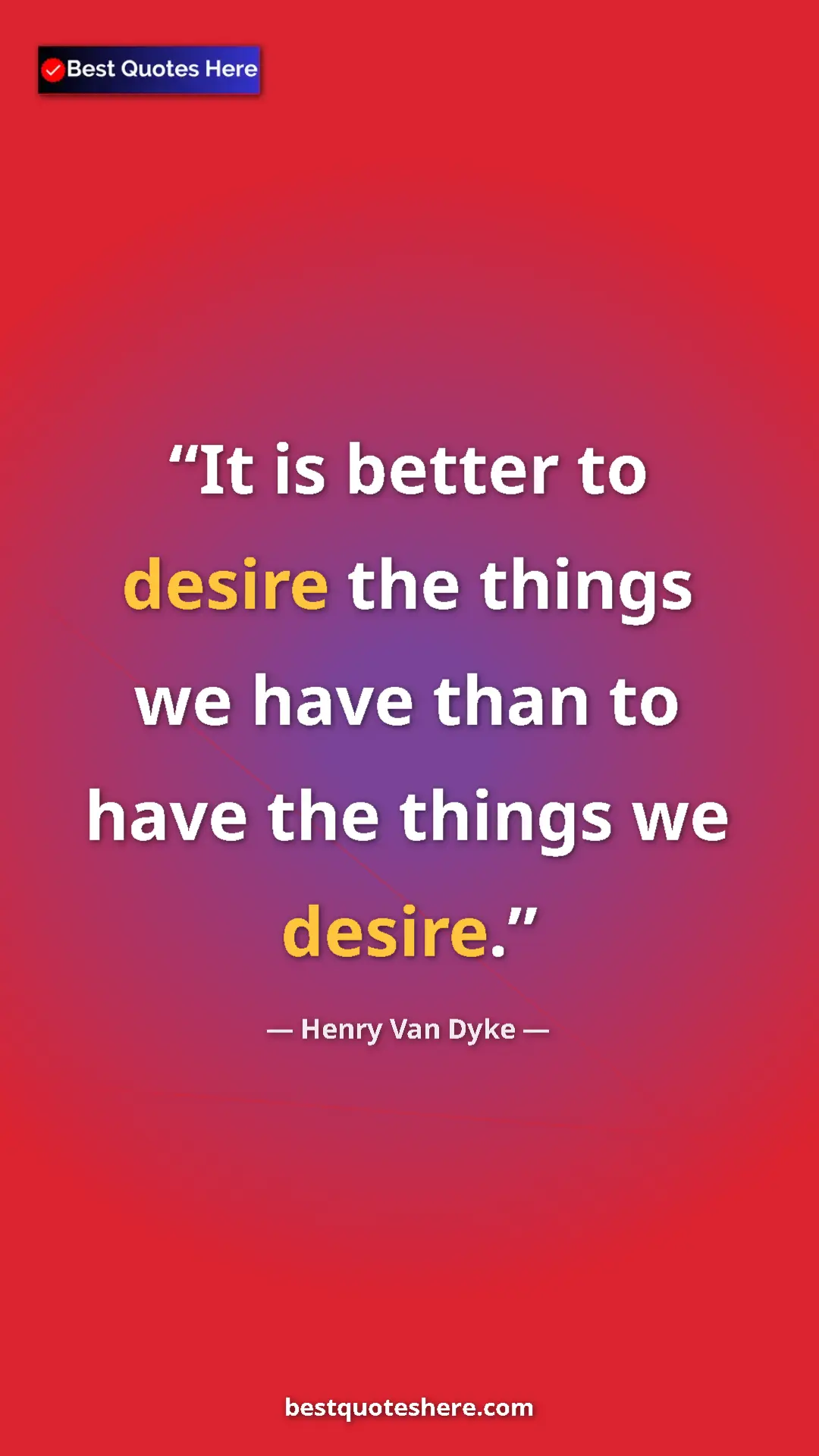 Pinterest quote poster by Henry Van Dyke: "It is better to desire the things we have than to have the..."