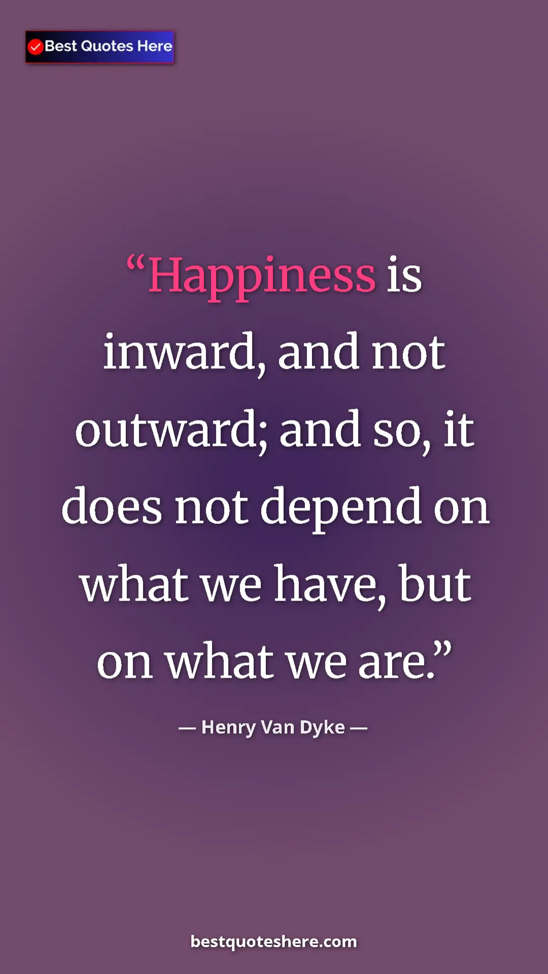 Pinterest quote poster by Henry Van Dyke: "Happiness is inward, and not outward; and so, it does not..."