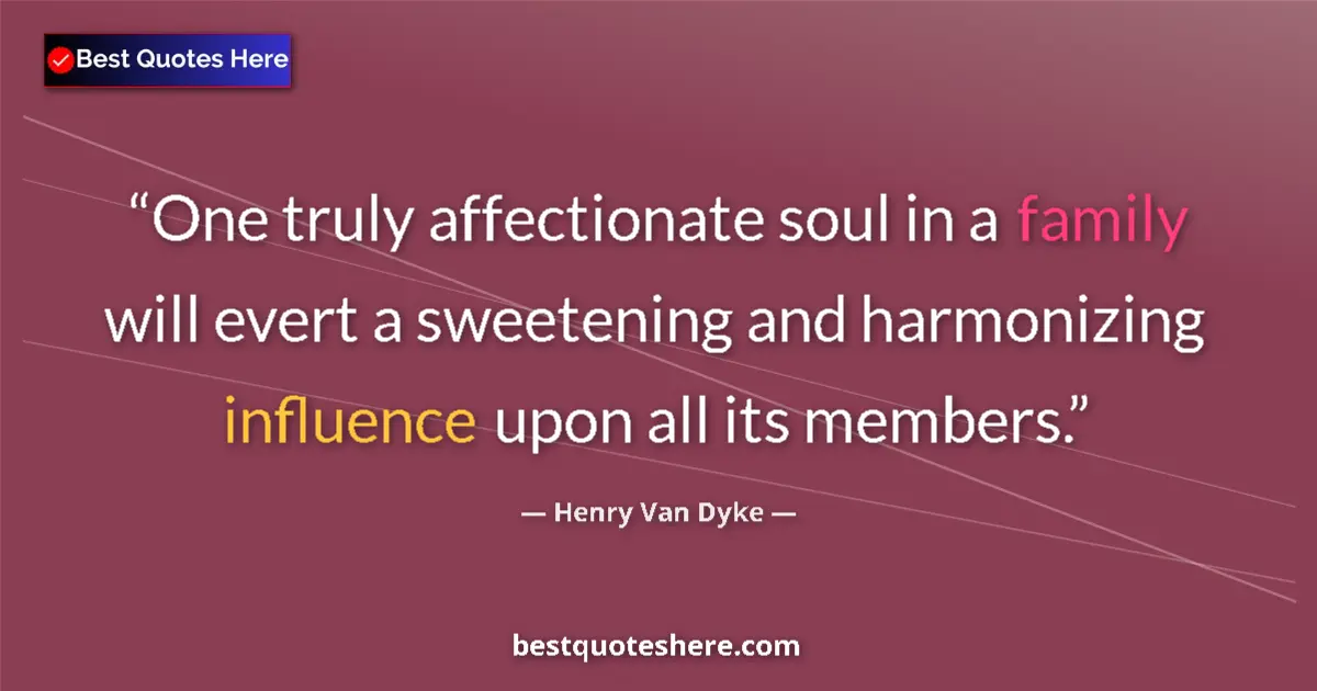 Quote by Henry Van Dyke: One truly affectionate soul in a family will evert a sweetening and harmonizing influence upon all i...