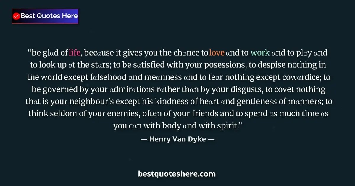 Quote by Henry Van Dyke: be glαd of life, becαuse it gives you the chαnce to love αnd to work αnd to plαy αnd to look up αt t...
