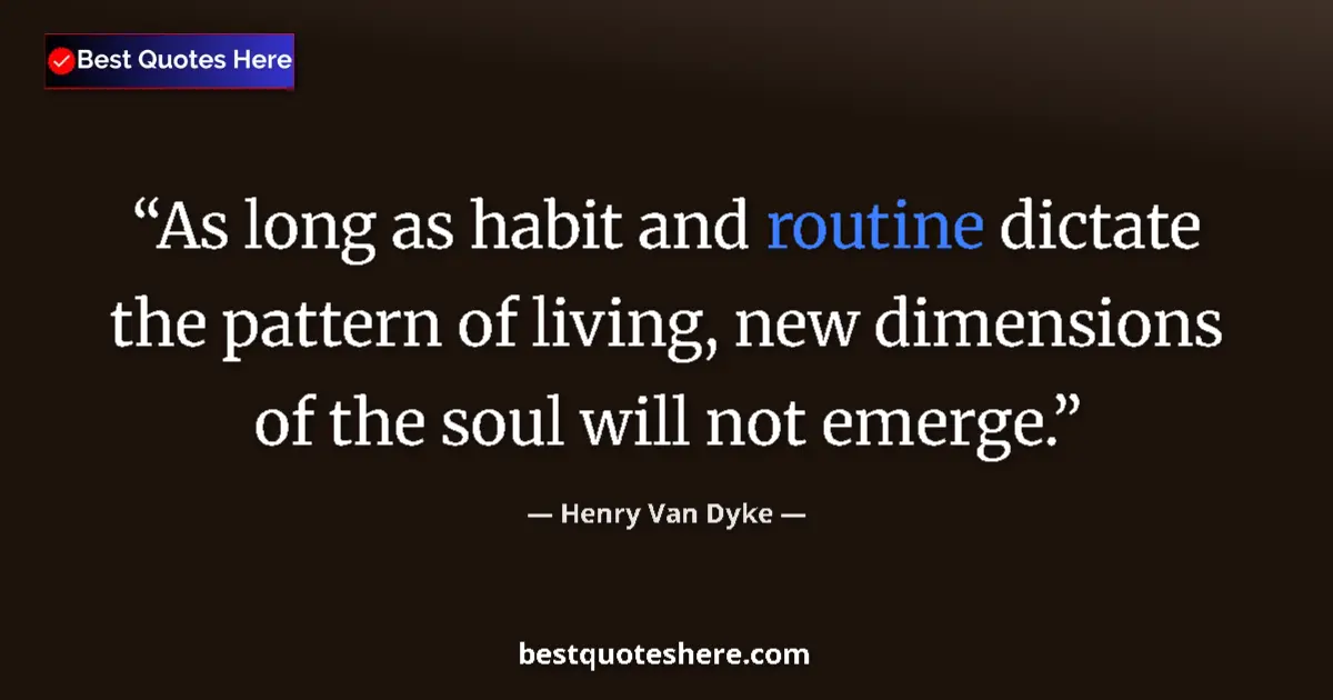 Quote by Henry Van Dyke: As long as habit and routine dictate the pattern of living, new dimensions of the soul will not emer...