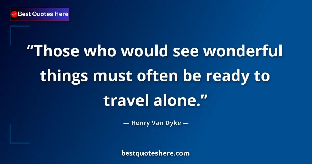 Quote by Henry Van Dyke: Those who would see wonderful things must often be ready to travel alone....
