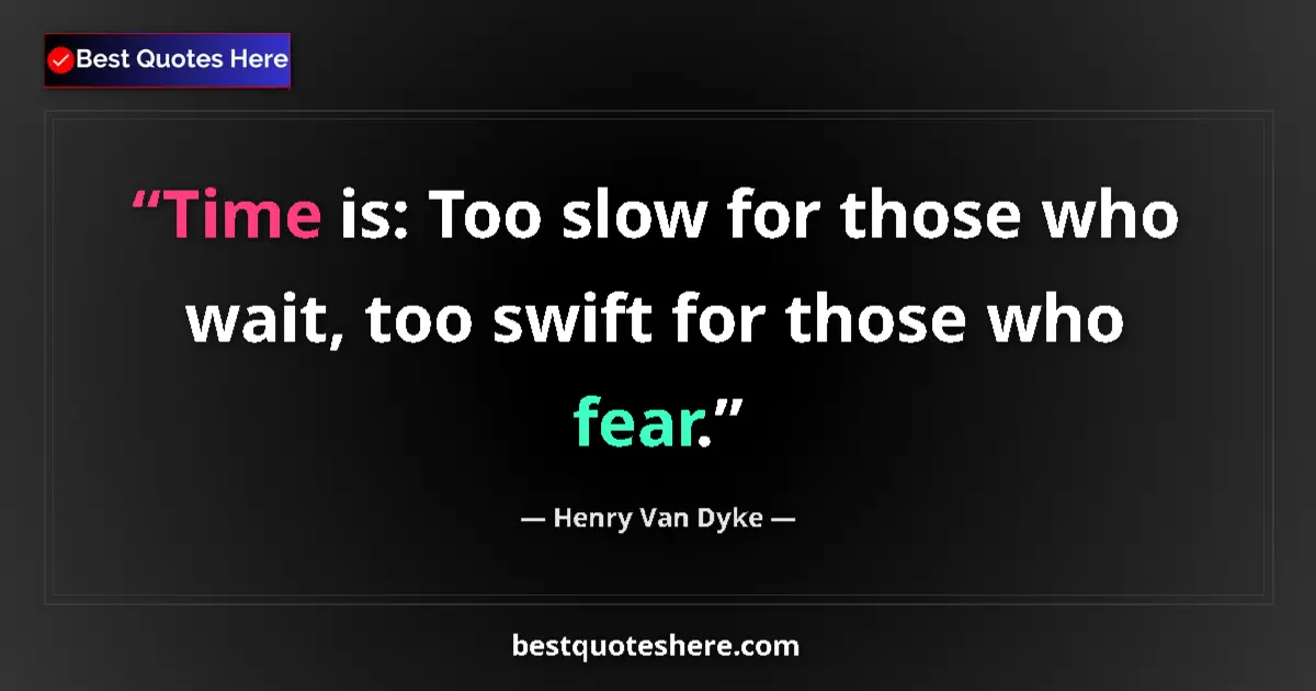 Quote by Henry Van Dyke: Time is: Too slow for those who wait, too swift for those who fear....