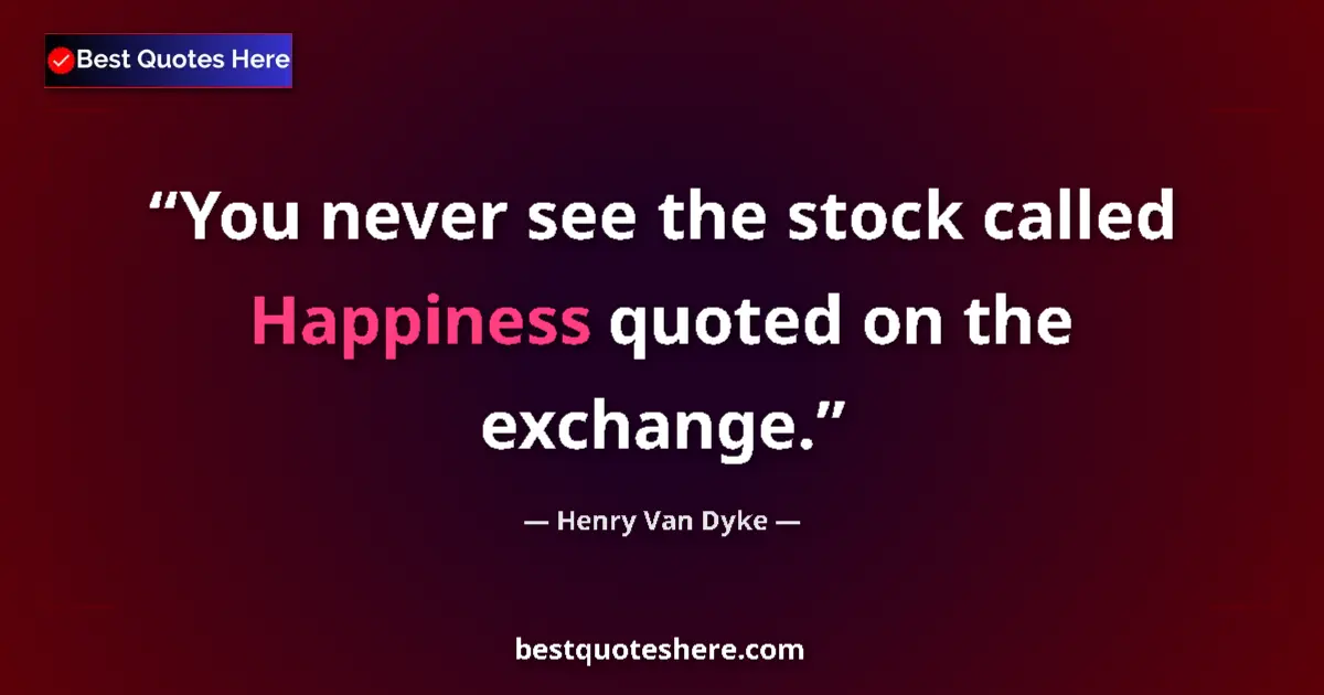 Quote by Henry Van Dyke: You never see the stock called Happiness quoted on the exchange....