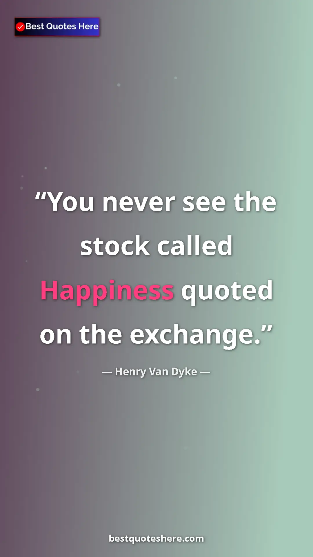 Pinterest quote poster by Henry Van Dyke: "You never see the stock called Happiness quoted on the..."