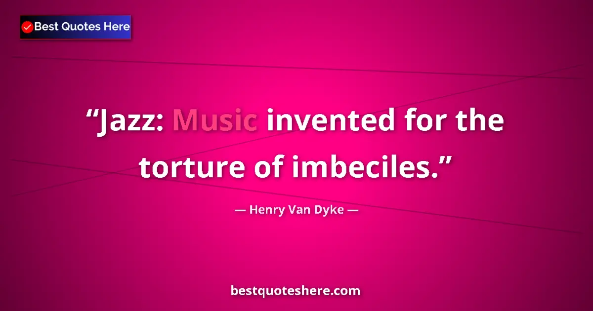 Quote by Henry Van Dyke: Jazz: Music invented for the torture of imbeciles....