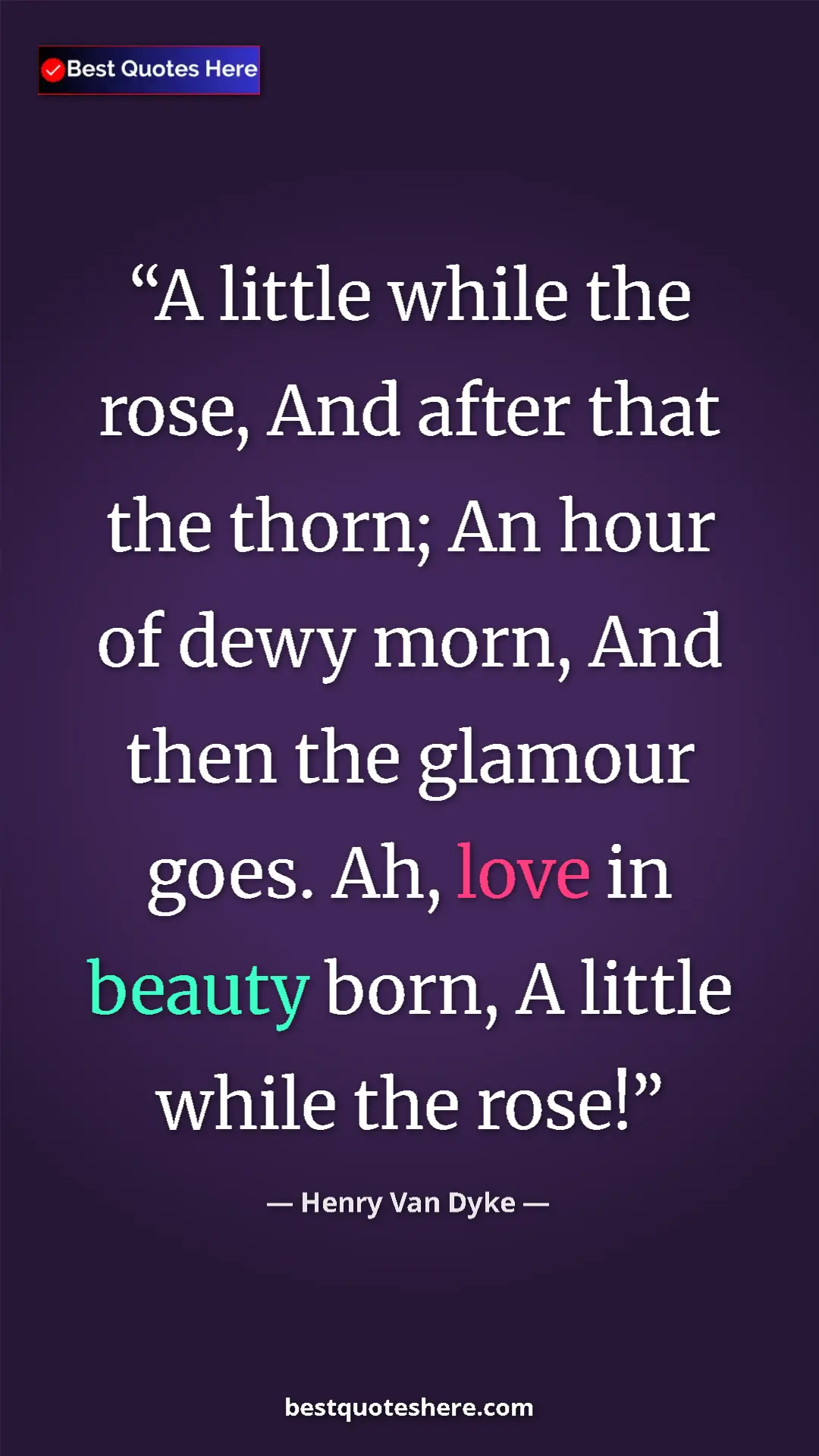 Pinterest quote poster by Henry Van Dyke: "A little while the rose, And after that the thorn; An hour..."