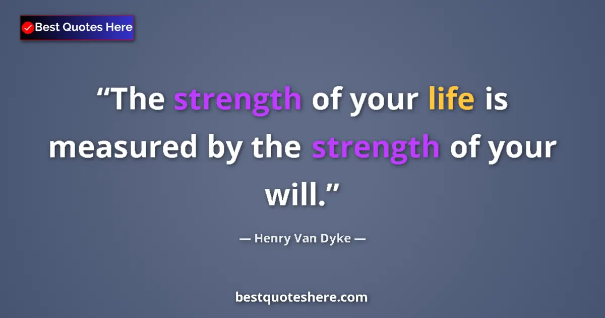 Quote by Henry Van Dyke: The strength of your life is measured by the strength of your will....