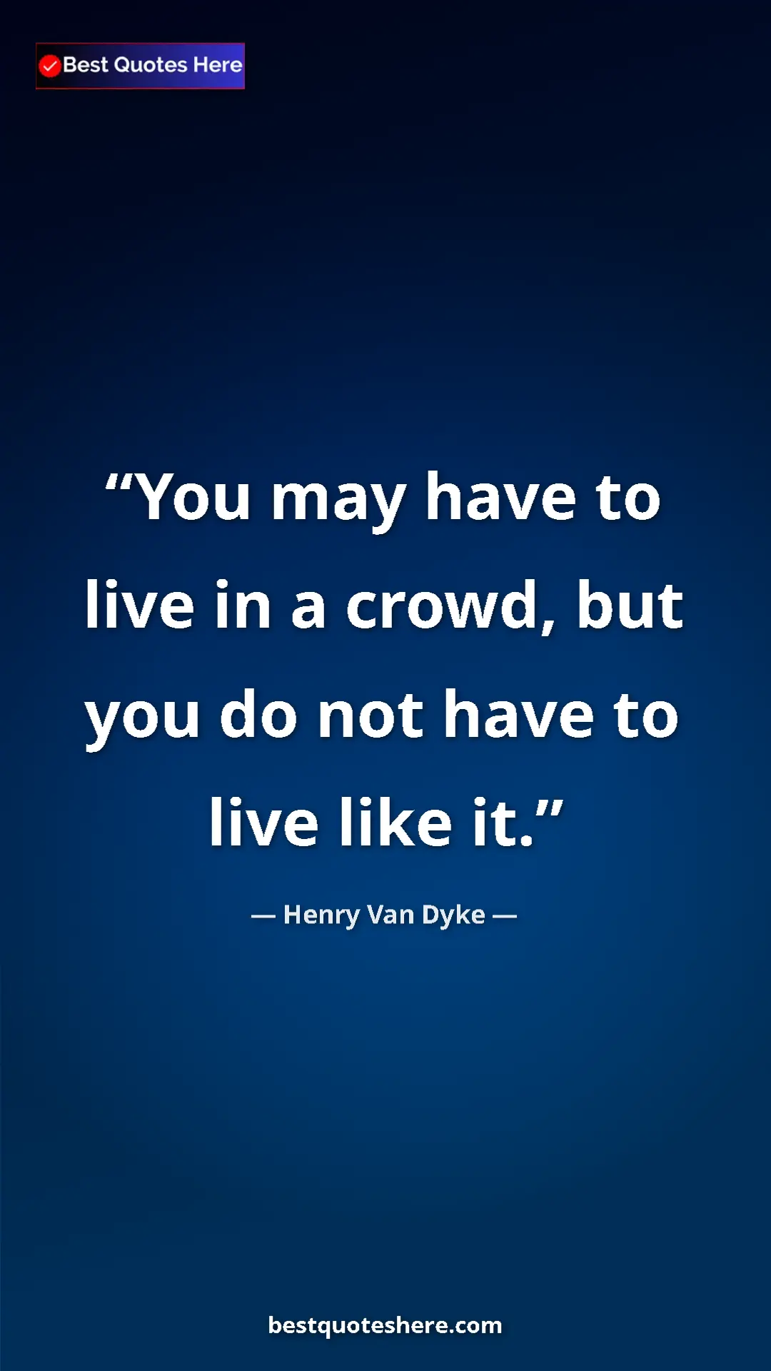Pinterest quote poster by Henry Van Dyke: "You may have to live in a crowd, but you do not have to..."