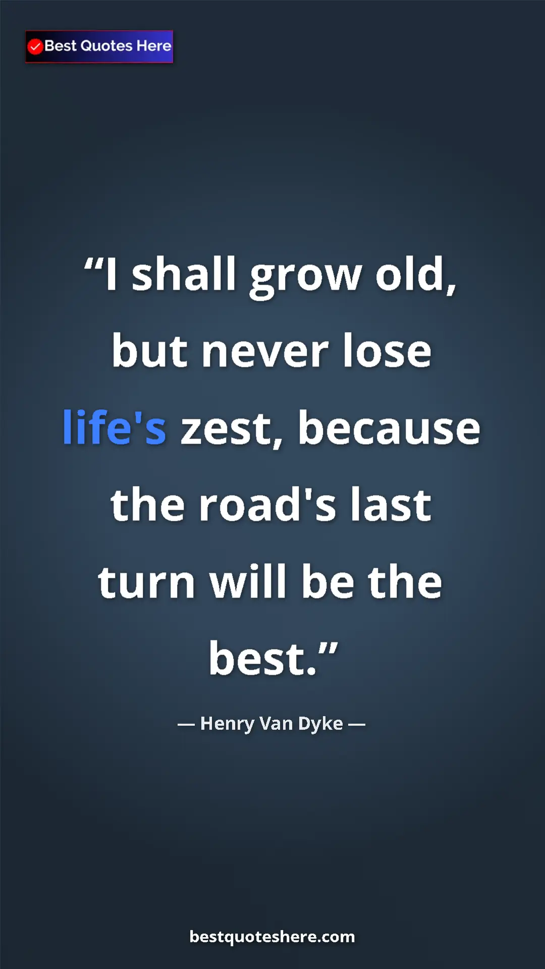 Pinterest quote poster by Henry Van Dyke: "I shall grow old, but never lose life's zest, because the..."