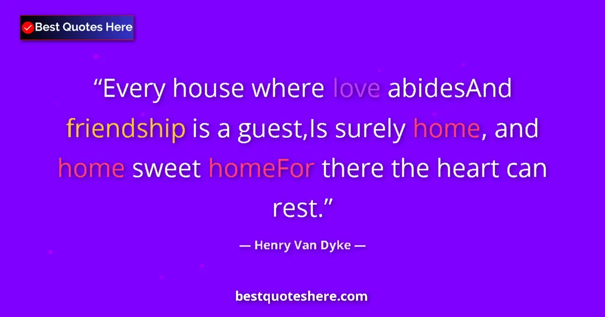 Quote by Henry Van Dyke: Every house where love abidesAnd friendship is a guest,Is surely home, and home sweet homeFor there ...
