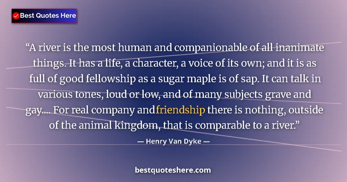 Quote by Henry Van Dyke: A river is the most human and companionable of all inanimate things. It has a life, a character, a v...