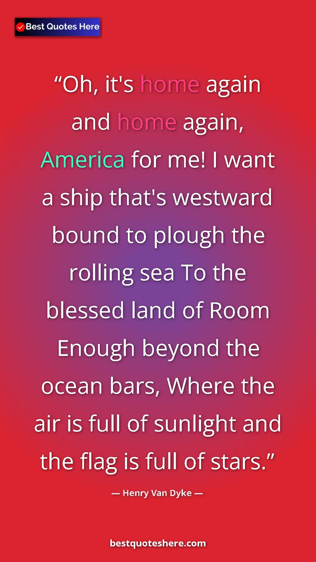 Henry Van Dyke Quote Card: "Oh, it's home again and home again, America for me! I want..." Pinterest quote poster by Henry Van Dyke: "Oh, it's home again and home again, America for me! I want..."