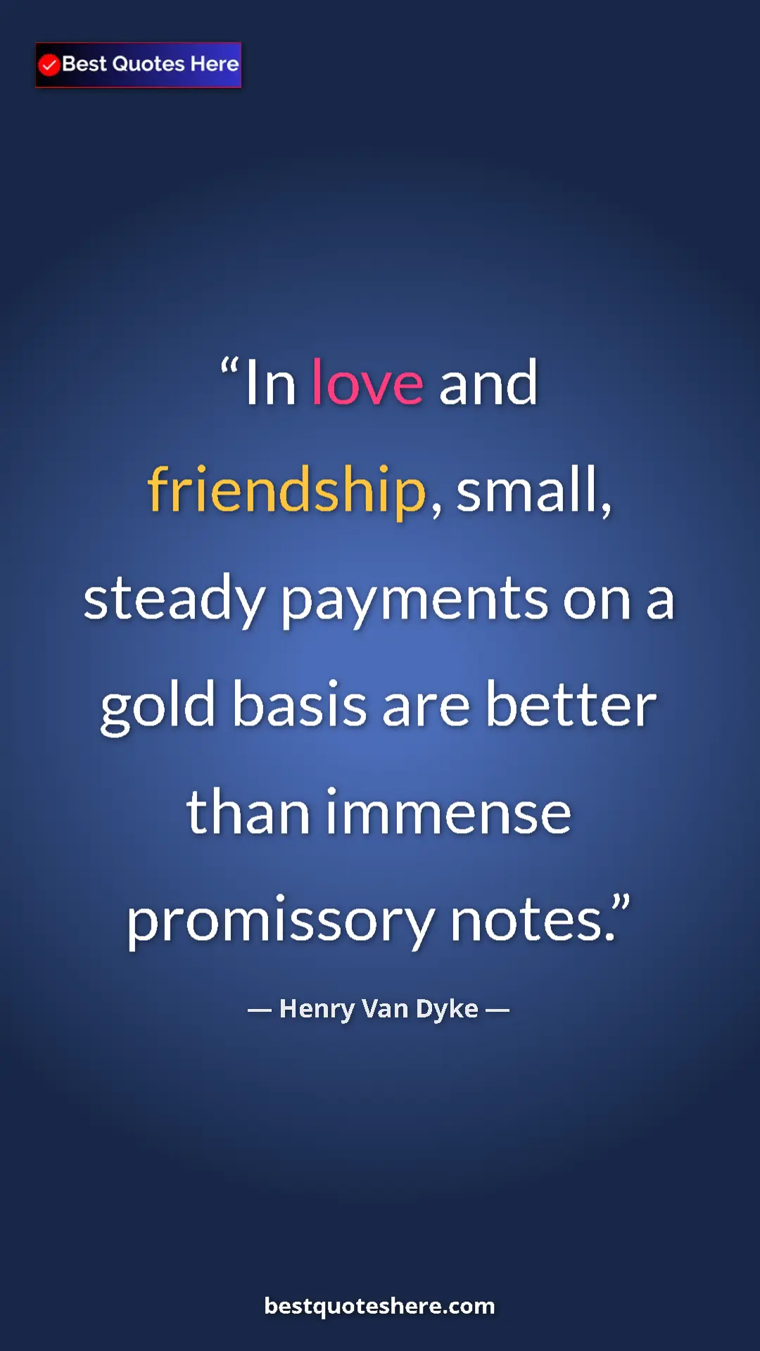 Pinterest quote poster by Henry Van Dyke: "In love and friendship, small, steady payments on a gold..."