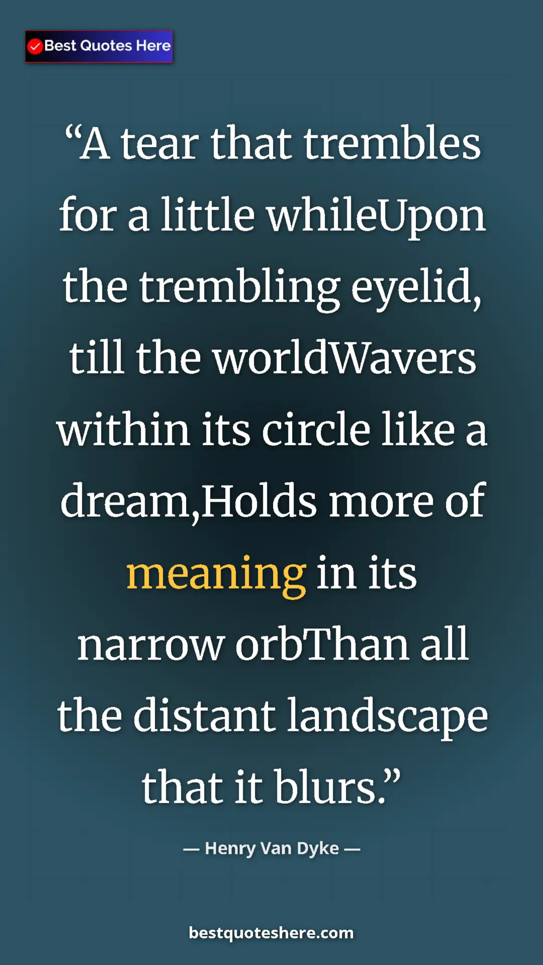 Pinterest quote poster by Henry Van Dyke: "A tear that trembles for a little whileUpon the trembling..."