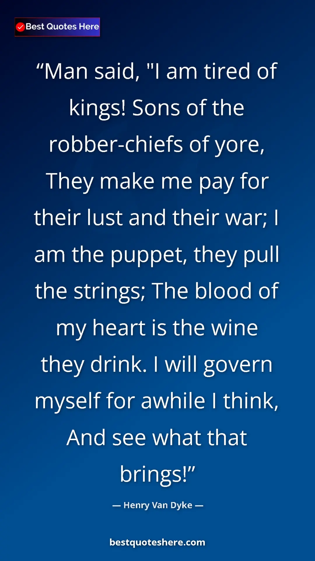 Pinterest quote poster by Henry Van Dyke: "Man said, "I am tired of kings! Sons of the robber-chiefs..."