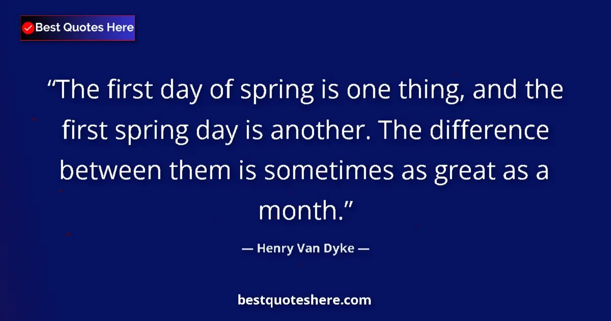 Quote by Henry Van Dyke: The first day of spring is one thing, and the first spring day is another. The difference between th...