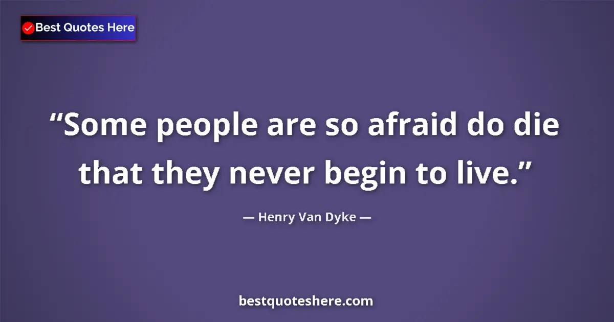 Quote by Henry Van Dyke: Some people are so afraid do die that they never begin to live....