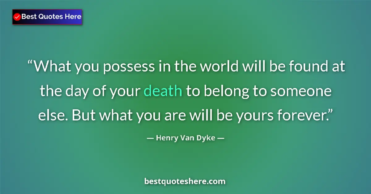 Quote by Henry Van Dyke: What you possess in the world will be found at the day of your death to belong to someone else. But ...