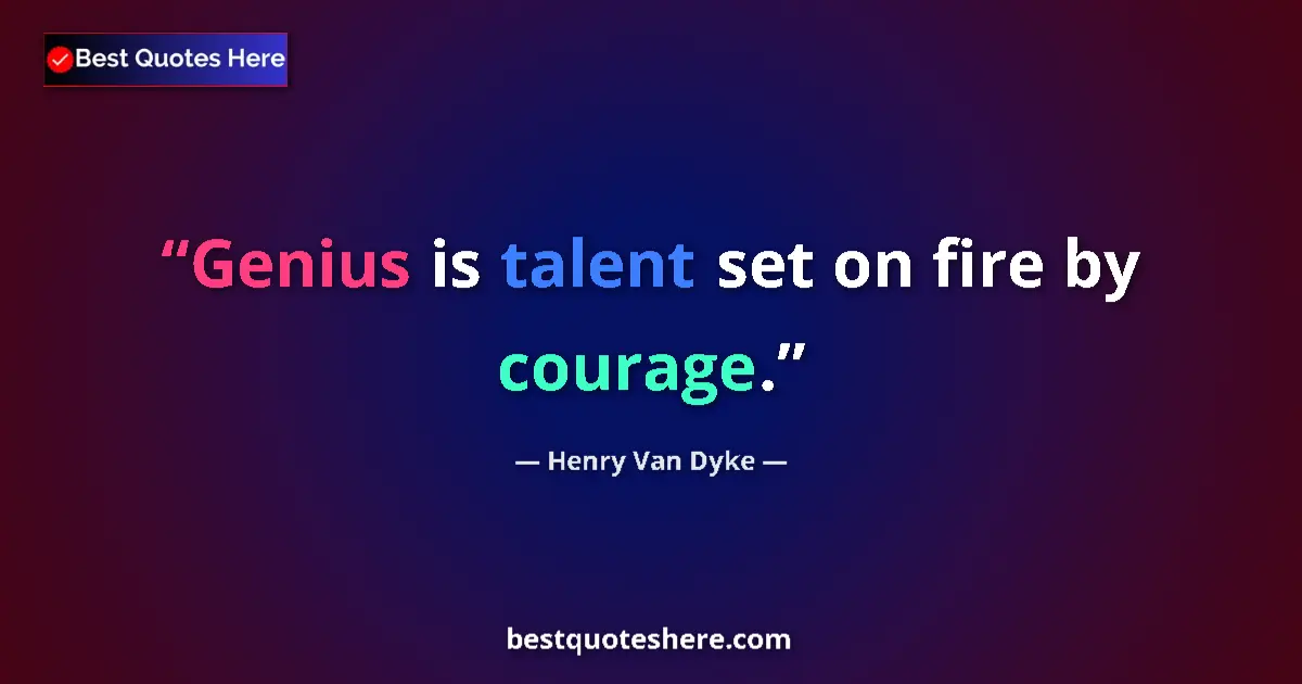 Quote by Henry Van Dyke: Genius is talent set on fire by courage....