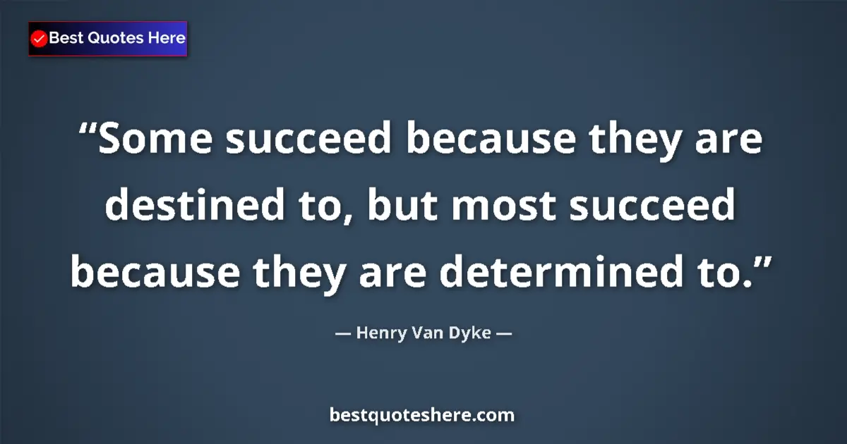 Quote by Henry Van Dyke: Some succeed because they are destined to, but most succeed because they are determined to....