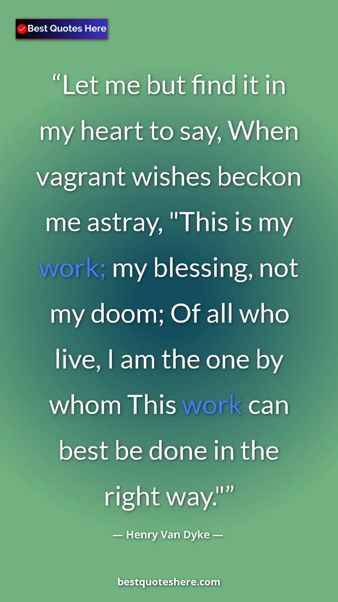 Pinterest quote poster by Henry Van Dyke: "Let me but find it in my heart to say, When vagrant wishes..."
