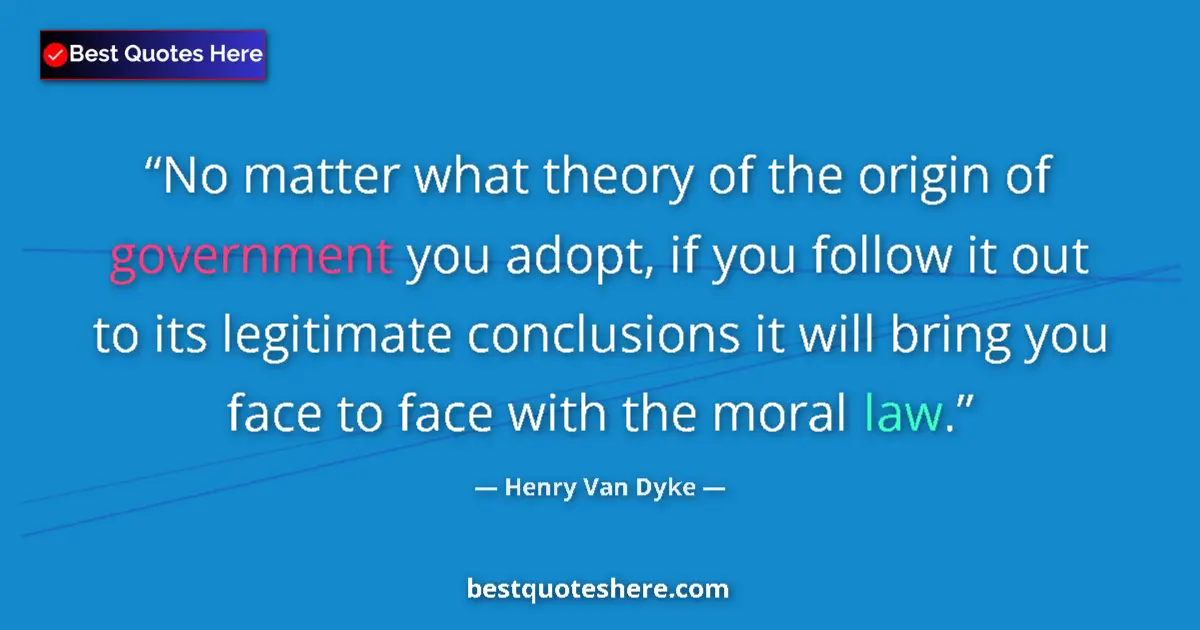 Quote by Henry Van Dyke: No matter what theory of the origin of government you adopt, if you follow it out to its legitimate ...