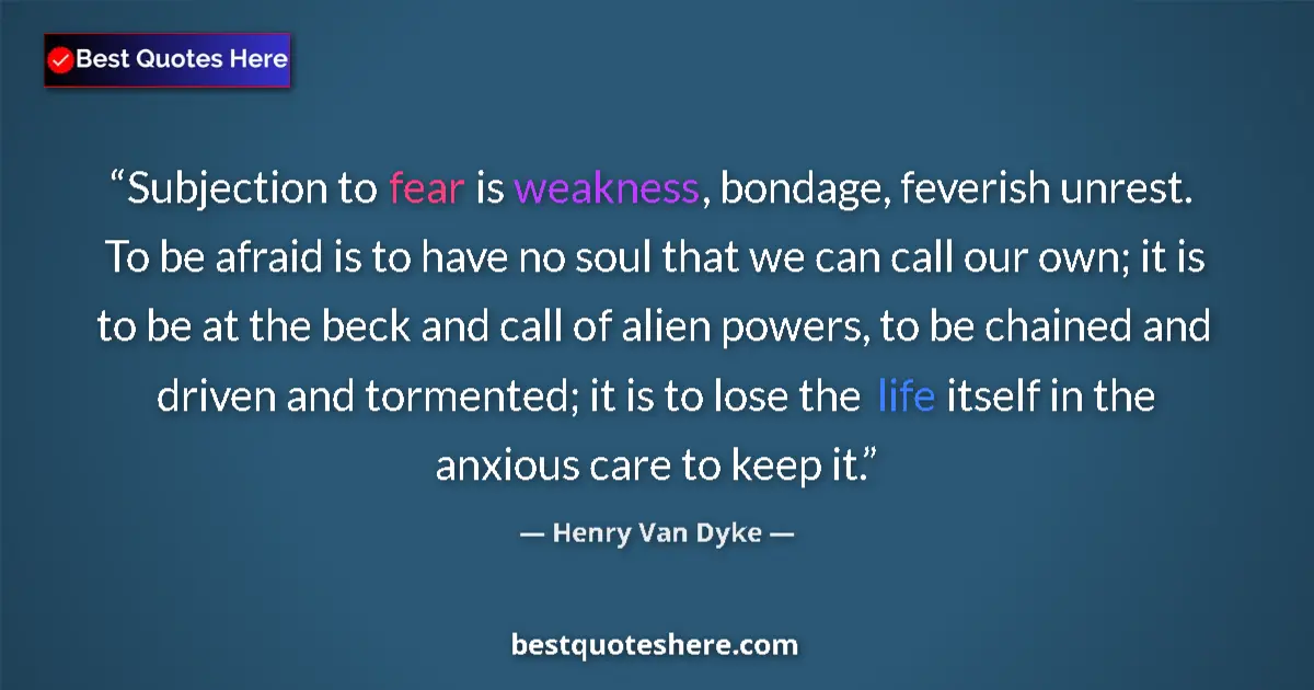 Quote by Henry Van Dyke: Subjection to fear is weakness, bondage, feverish unrest. To be afraid is to have no soul that we ca...