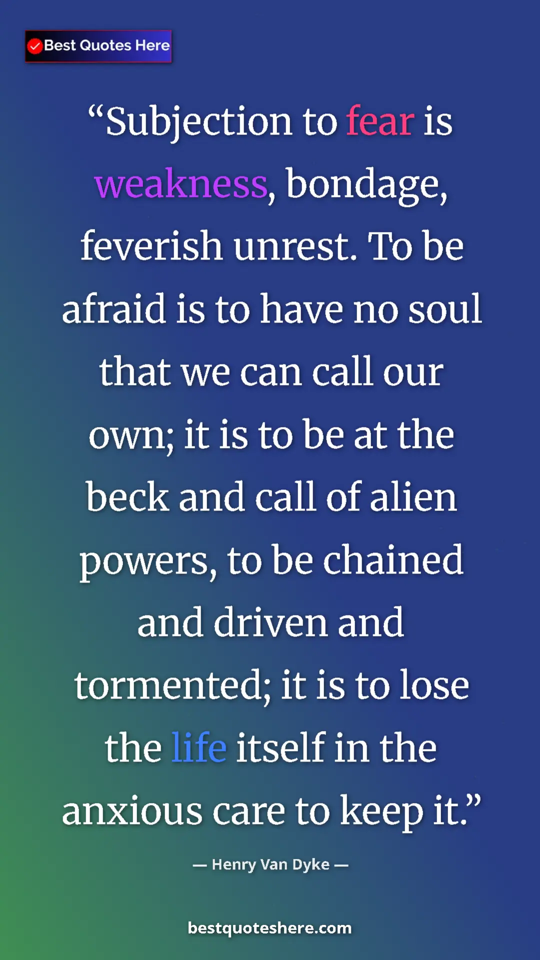 Henry Van Dyke Quote Card: "Subjection to fear is weakness, bondage, feverish unrest...." Pinterest quote poster by Henry Van Dyke: "Subjection to fear is weakness, bondage, feverish unrest...."