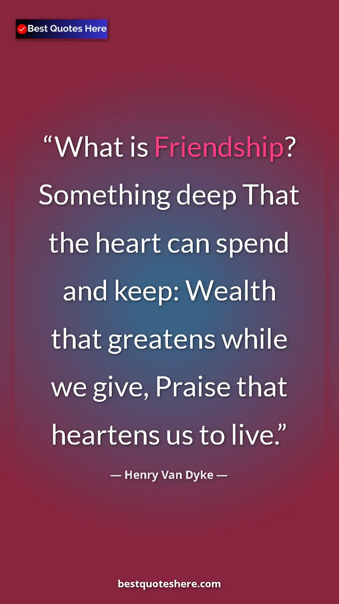 Pinterest quote poster by Henry Van Dyke: "What is Friendship? Something deep That the heart can spend..."
