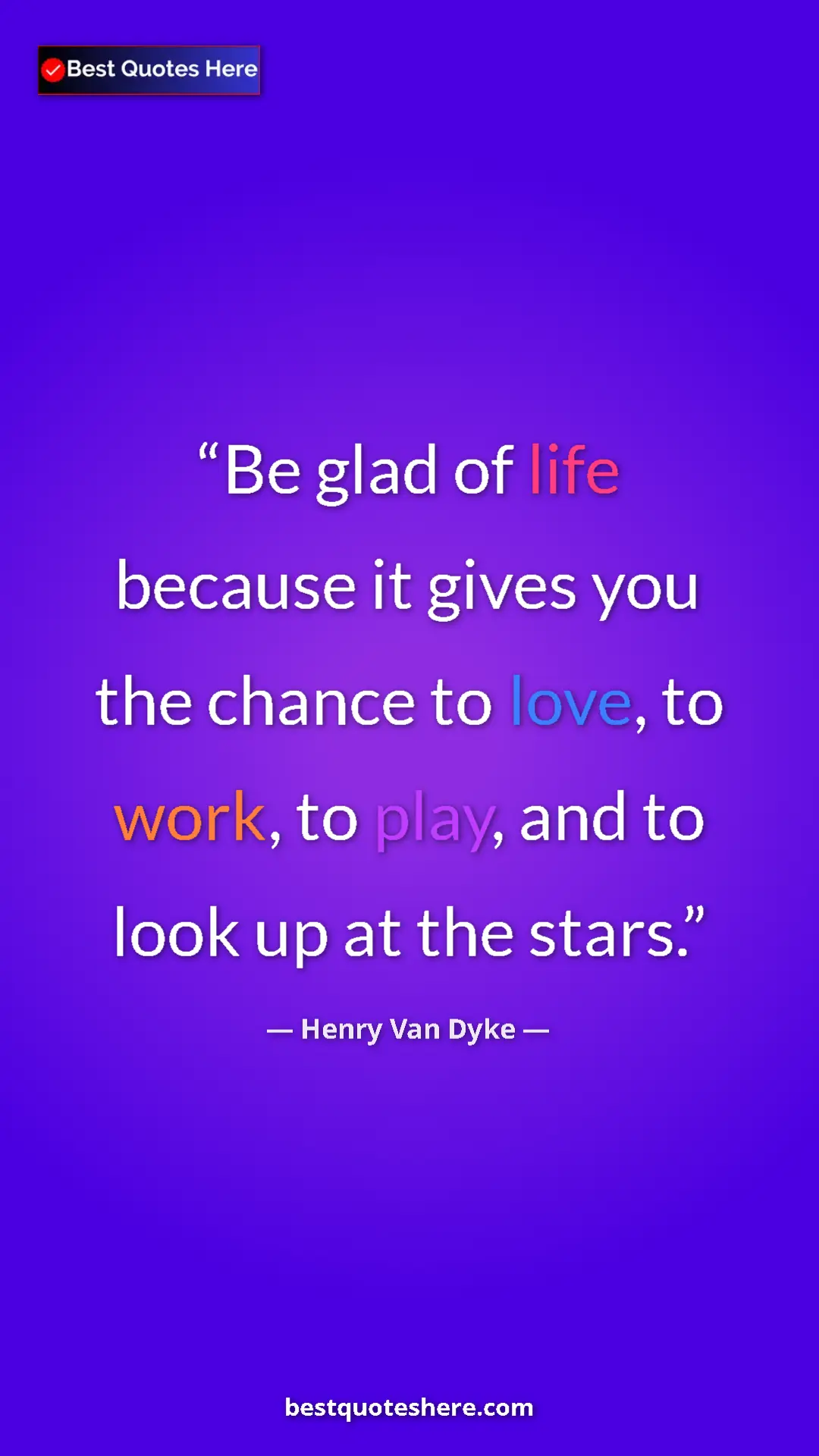 Pinterest quote poster by Henry Van Dyke: "Be glad of life because it gives you the chance to love, to..."