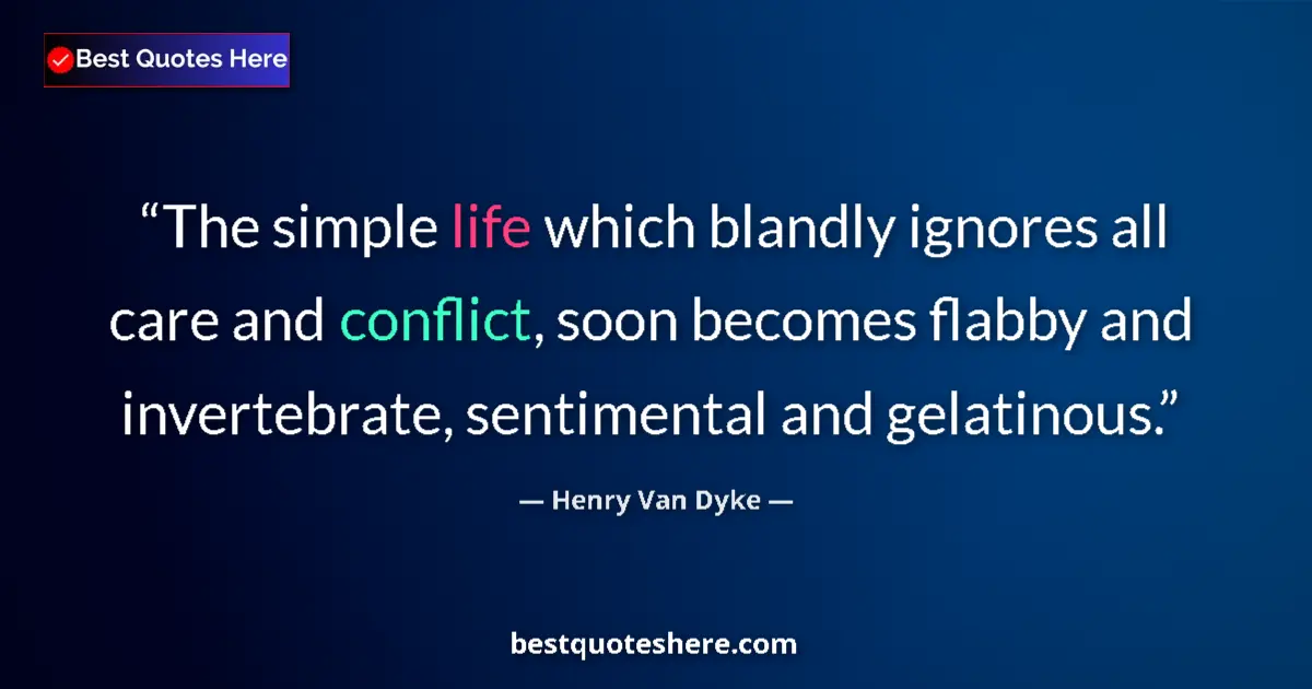 Quote by Henry Van Dyke: The simple life which blandly ignores all care and conflict, soon becomes flabby and invertebrate, s...