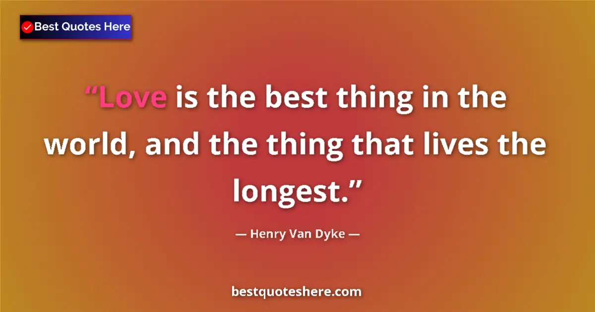 Quote by Henry Van Dyke: Love is the best thing in the world, and the thing that lives the longest....