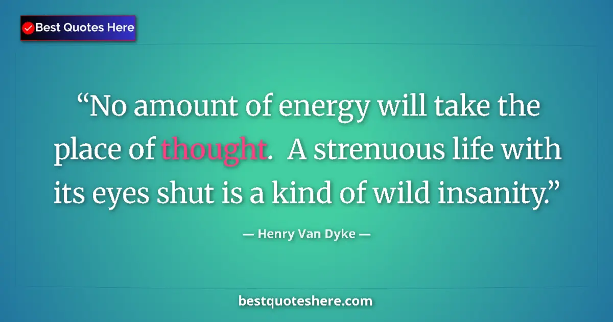 Quote by Henry Van Dyke: No amount of energy will take the place of thought.  A strenuous life with its eyes shut is a kind o...