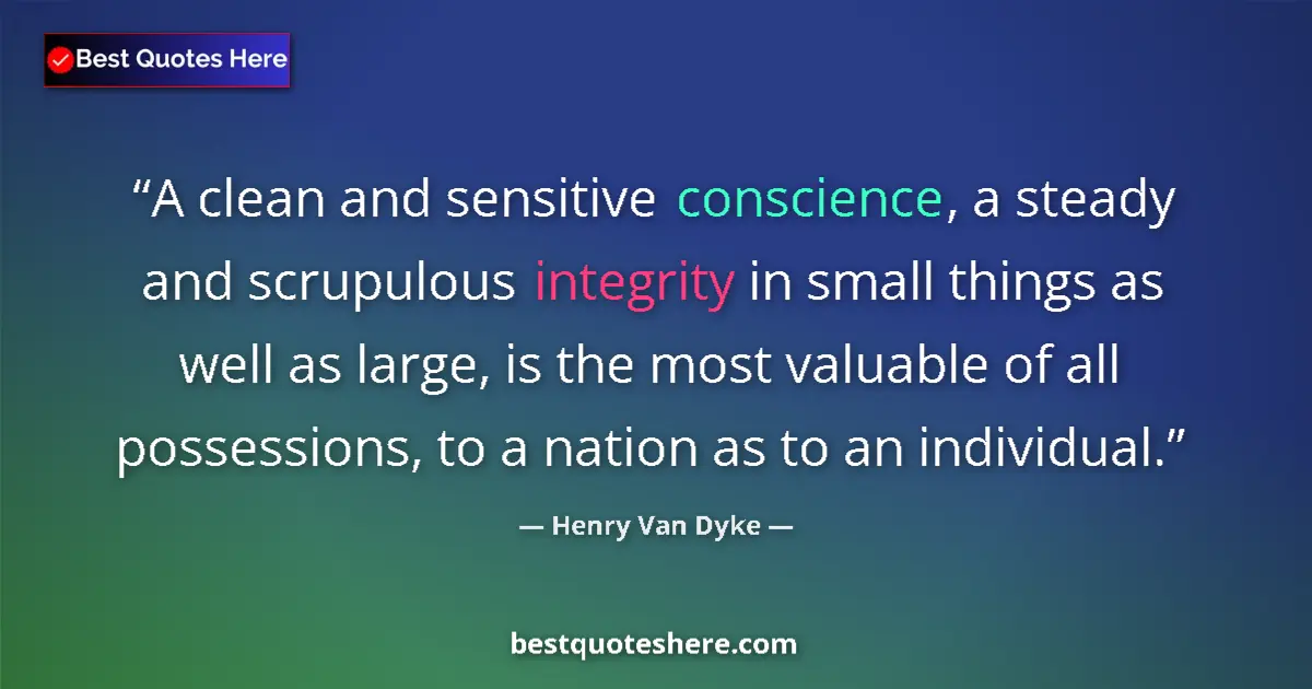 Quote by Henry Van Dyke: A clean and sensitive conscience, a steady and scrupulous integrity in small things as well as large...